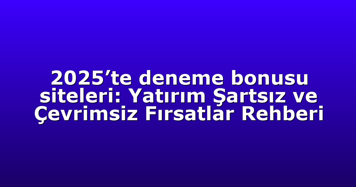 2025’te deneme bonusu siteleri: Yatırım Şartsız ve Çevrimsiz Fırsatlar Rehberi