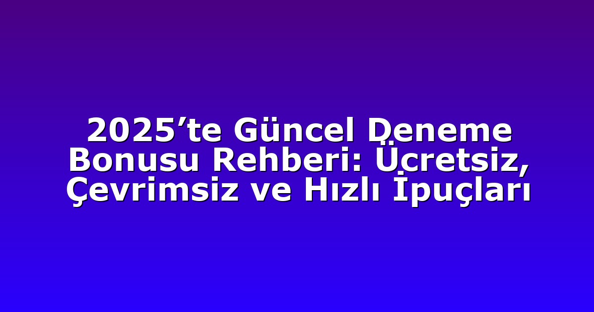 2025’te Güncel Deneme Bonusu Rehberi: Ücretsiz, Çevrimsiz ve Hızlı İpuçları