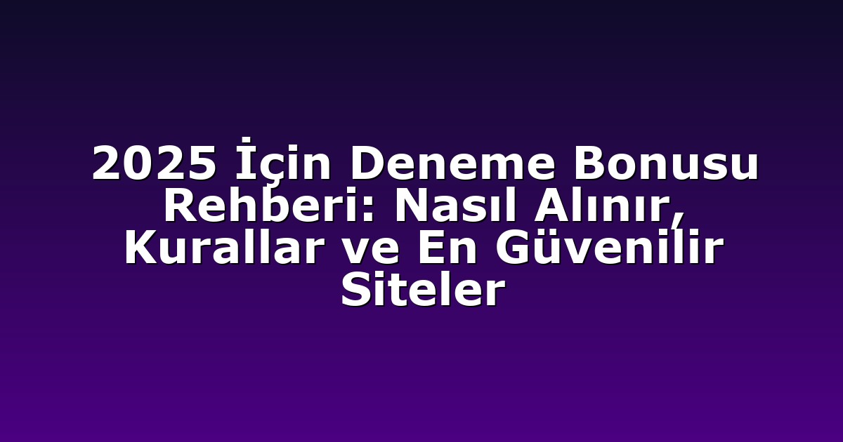 2025 İçin Deneme Bonusu Rehberi: Nasıl Alınır, Kurallar ve En Güvenilir Siteler
