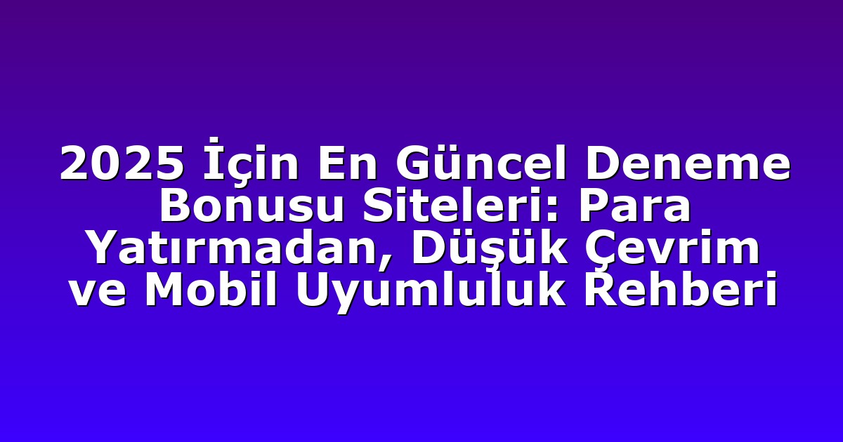 2025 İçin En Güncel Deneme Bonusu Siteleri: Para Yatırmadan, Düşük Çevrim ve Mobil Uyumluluk Rehberi