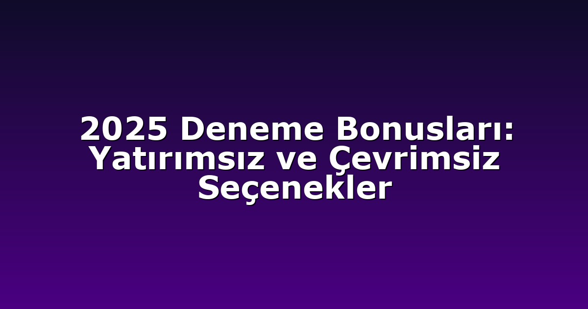 2025 Deneme Bonusları: Yatırımsız ve Çevrimsiz Seçenekler
