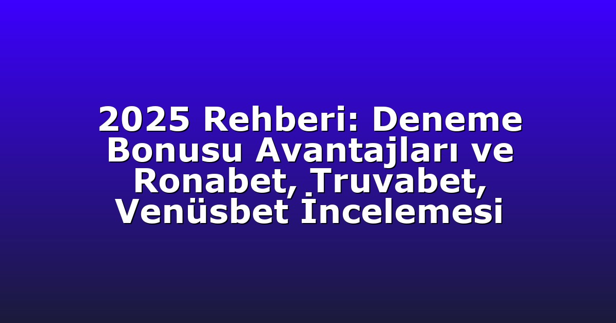 2025 Rehberi: Deneme Bonusu Avantajları ve Ronabet, Truvabet, Venüsbet İncelemesi