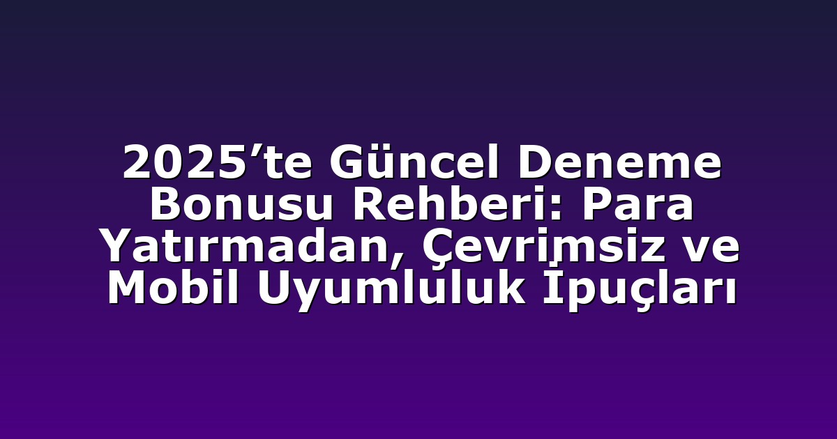 2025’te Güncel Deneme Bonusu Rehberi: Para Yatırmadan, Çevrimsiz ve Mobil Uyumluluk İpuçları