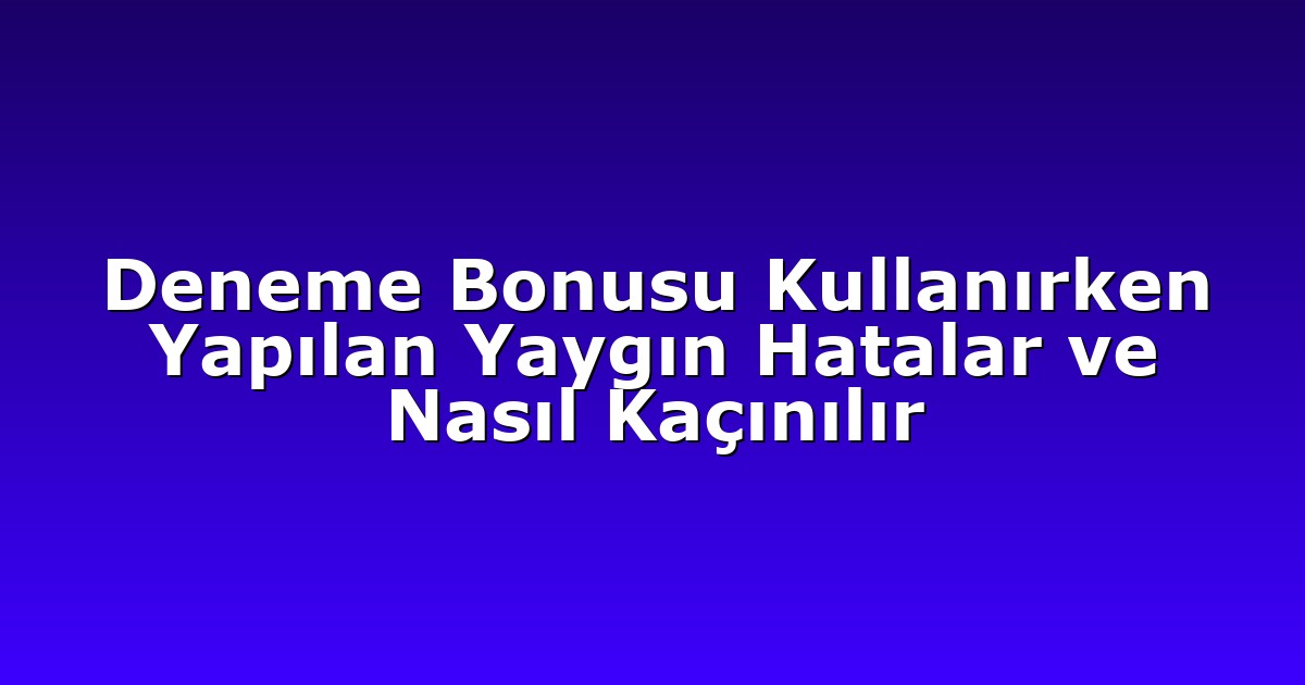 Deneme Bonusu Kullanırken Yapılan Yaygın Hatalar ve Nasıl Kaçınılır