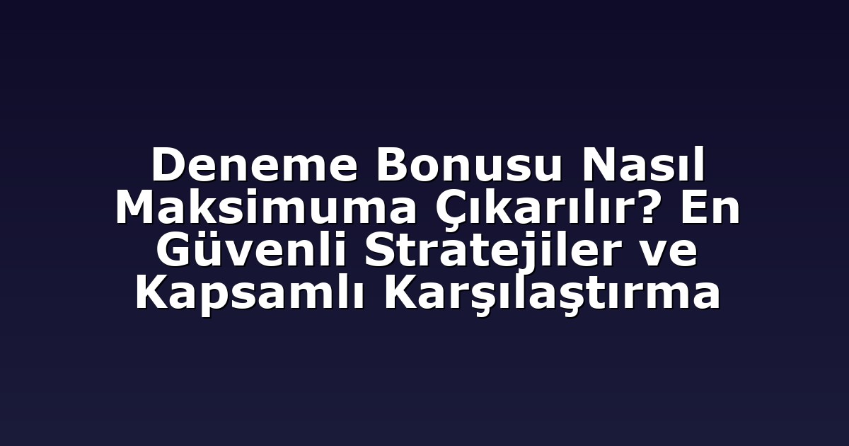Deneme Bonusu Nasıl Maksimuma Çıkarılır? En Güvenli Stratejiler ve Kapsamlı Karşılaştırma