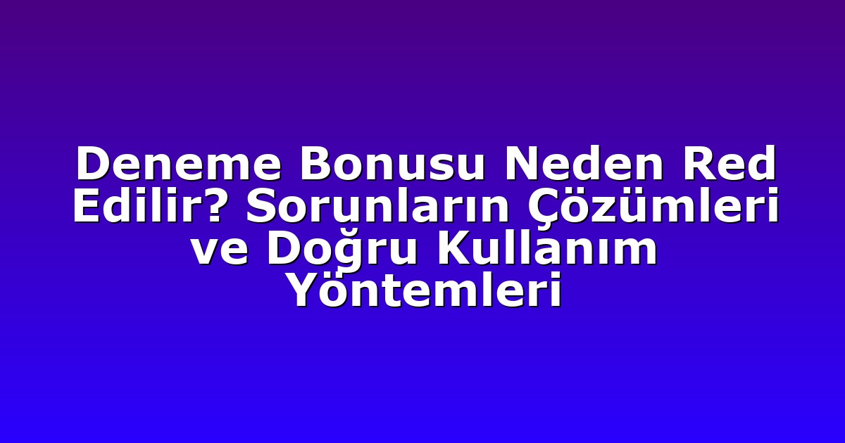 Deneme Bonusu Neden Red Edilir? Sorunların Çözümleri ve Doğru Kullanım Yöntemleri