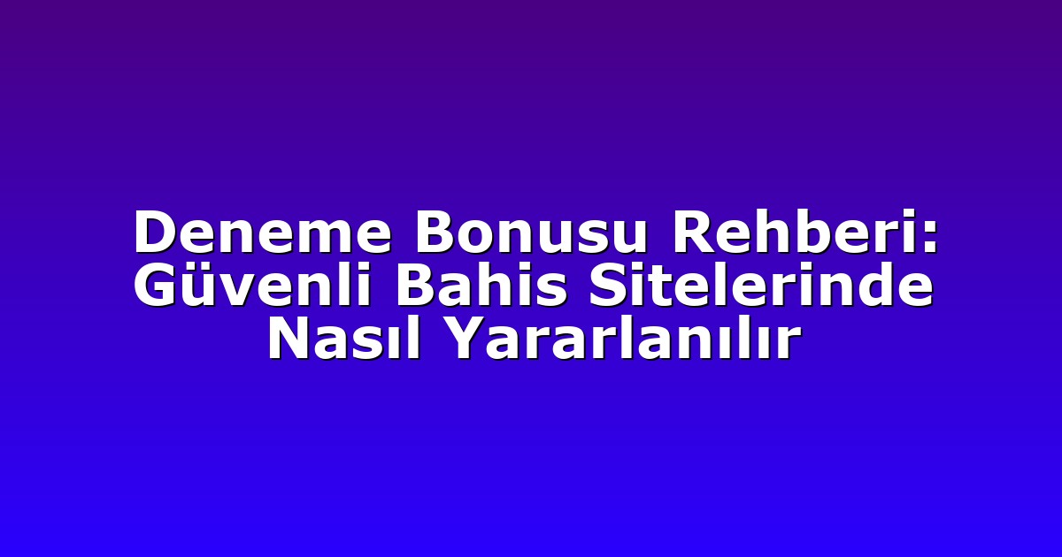 Deneme Bonusu Rehberi: Güvenli Bahis Sitelerinde Nasıl Yararlanılır