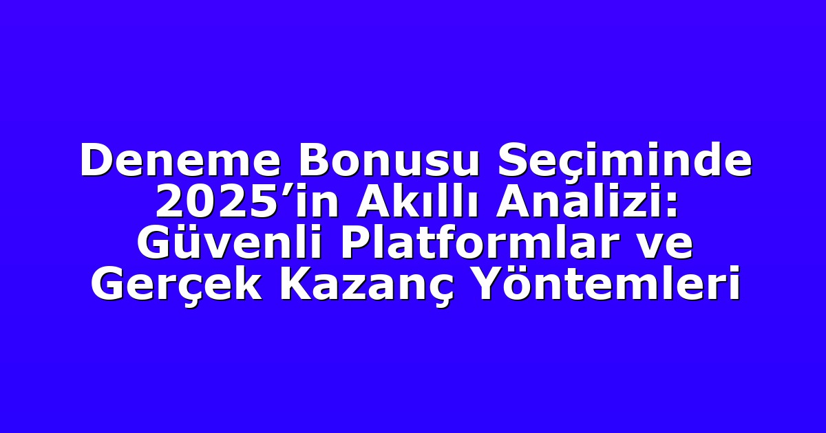 Deneme Bonusu Seçiminde 2025’in Akıllı Analizi: Güvenli Platformlar ve Gerçek Kazanç Yöntemleri