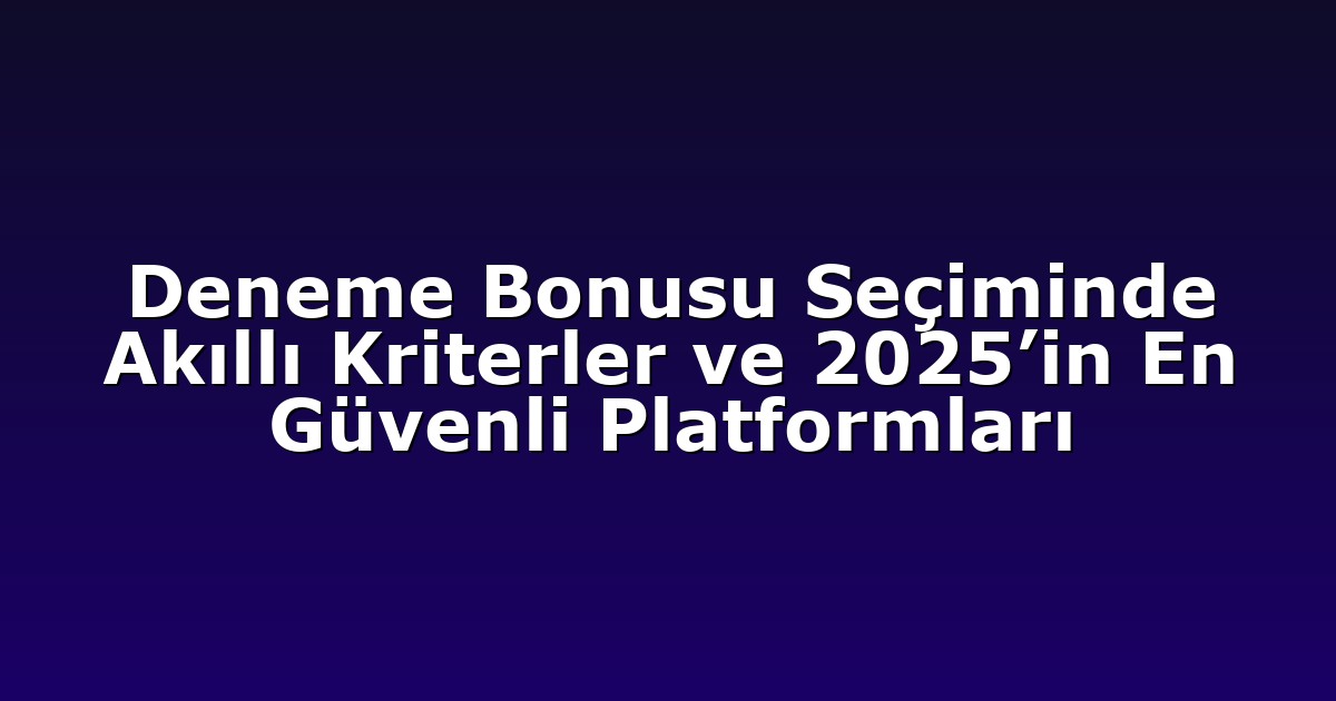 Deneme Bonusu Seçiminde Akıllı Kriterler ve 2025’in En Güvenli Platformları