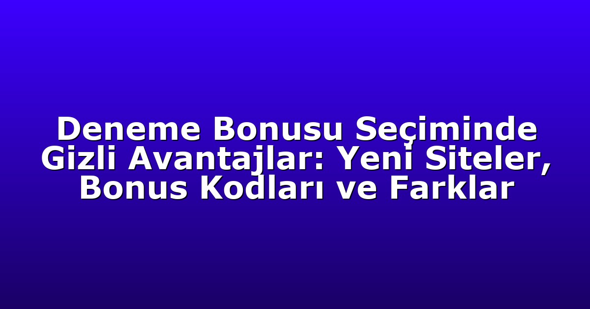 Deneme Bonusu Seçiminde Gizli Avantajlar: Yeni Siteler, Bonus Kodları ve Farklar