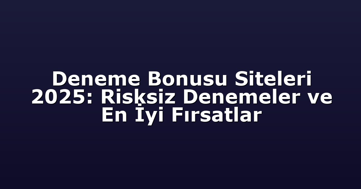 Deneme Bonusu Siteleri 2025: Risksiz Denemeler ve En İyi Fırsatlar