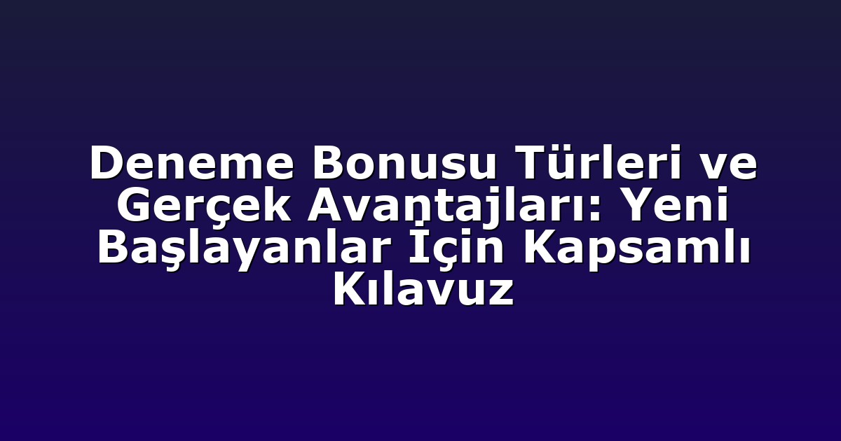 Deneme Bonusu Türleri ve Gerçek Avantajları: Yeni Başlayanlar İçin Kapsamlı Kılavuz