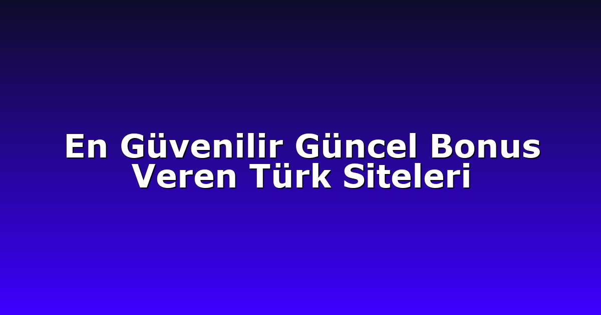 En Güvenilir Güncel Bonus Veren Türk Siteleri