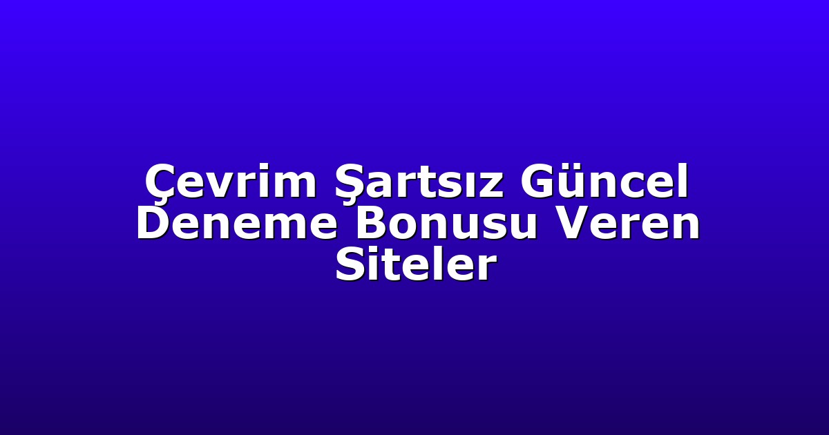 Çevrim Şartsız Güncel Deneme Bonusu Veren Siteler