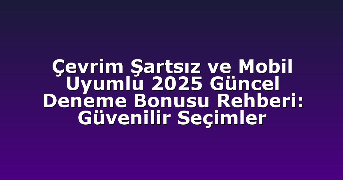 Çevrim Şartsız ve Mobil Uyumlu 2025 Güncel Deneme Bonusu Rehberi: Güvenilir Seçimler