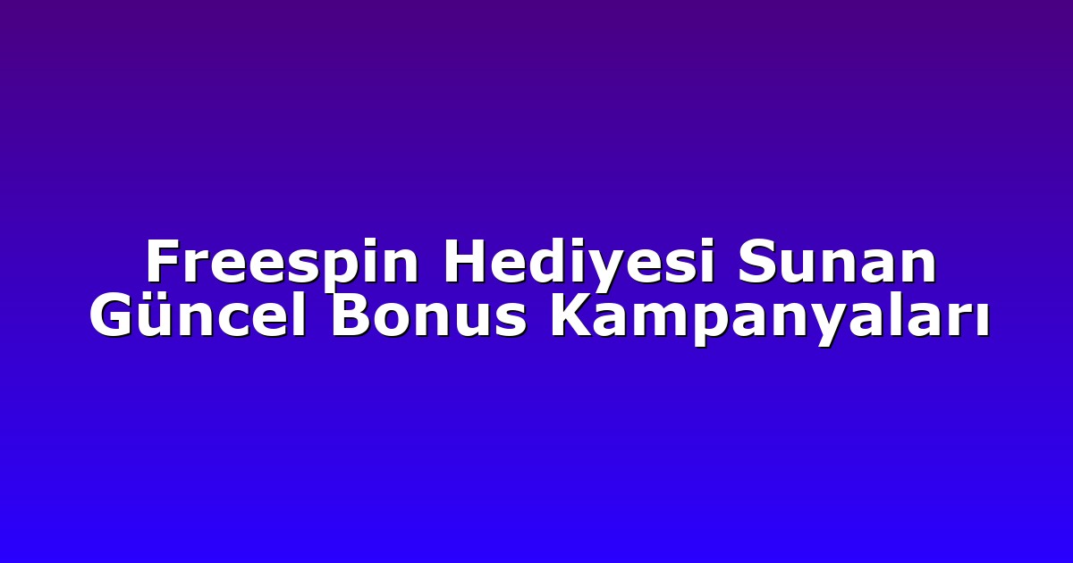 Freespin Hediyesi Sunan Güncel Bonus Kampanyaları