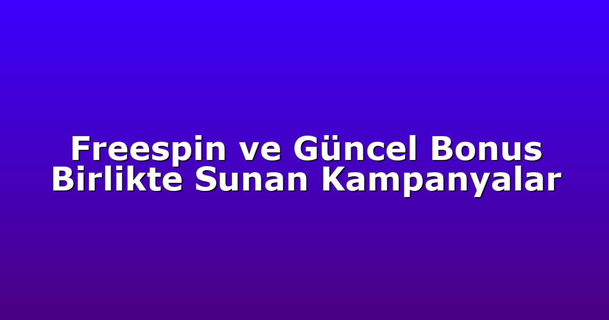 Freespin ve Güncel Bonus Birlikte Sunan Kampanyalar