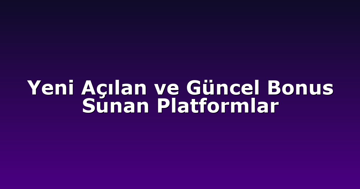 Yeni Açılan ve Güncel Bonus Sunan Platformlar