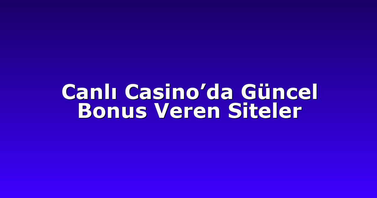 Canlı Casino’da Güncel Bonus Veren Siteler