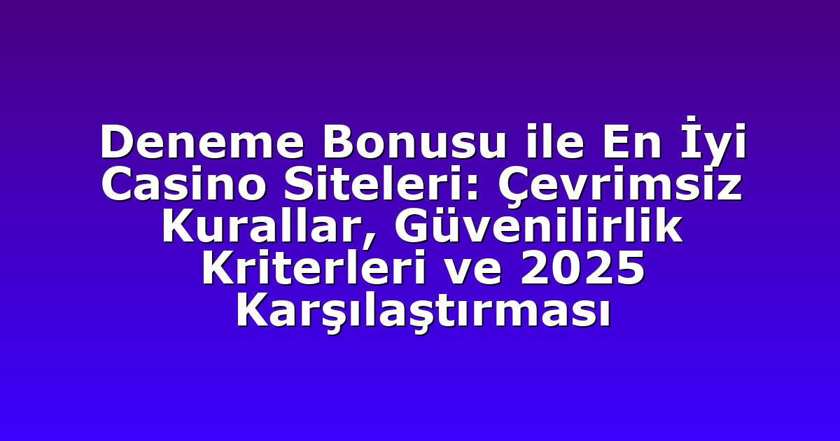 Deneme Bonusu ile En İyi Casino Siteleri: Çevrimsiz Kurallar, Güvenilirlik Kriterleri ve 2025 Karşılaştırması