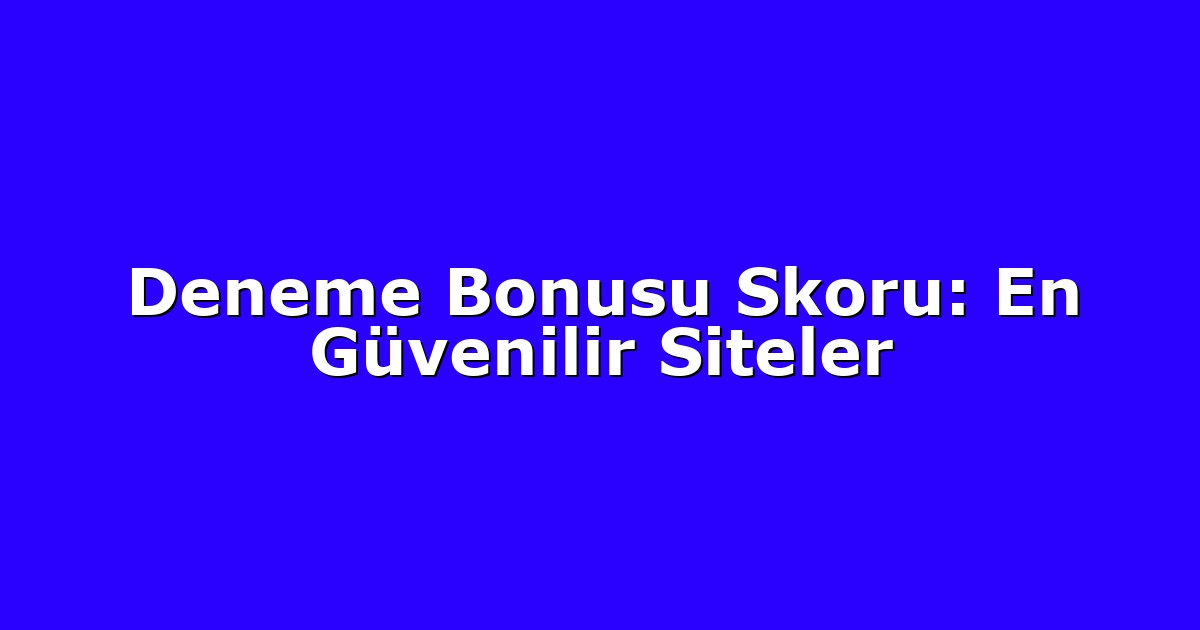 Deneme Bonusu Skoru: En Güvenilir Siteler