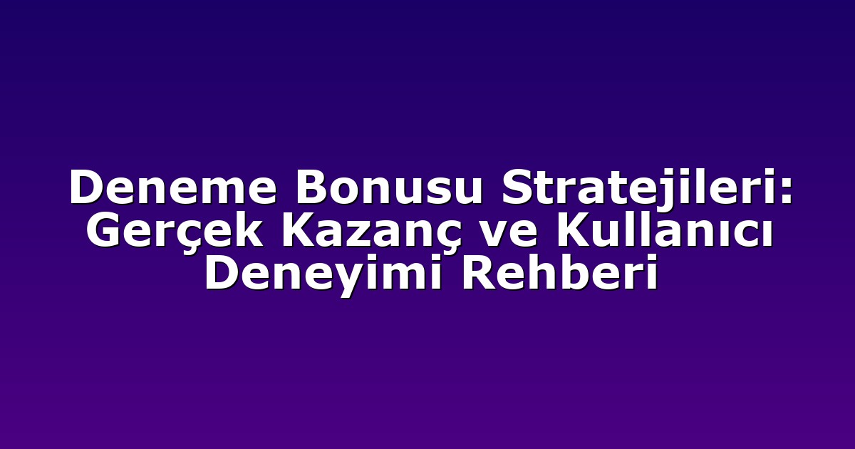 Deneme Bonusu Stratejileri: Gerçek Kazanç ve Kullanıcı Deneyimi Rehberi