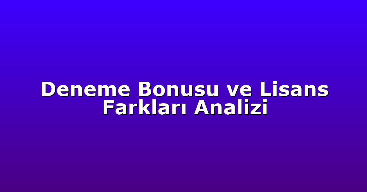 Deneme Bonusu ve Lisans Farkları Analizi