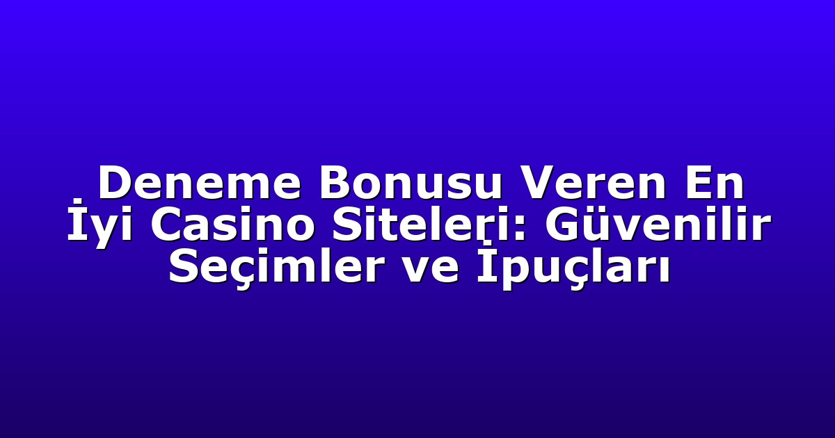 Deneme Bonusu Veren En İyi Casino Siteleri: Güvenilir Seçimler ve İpuçları