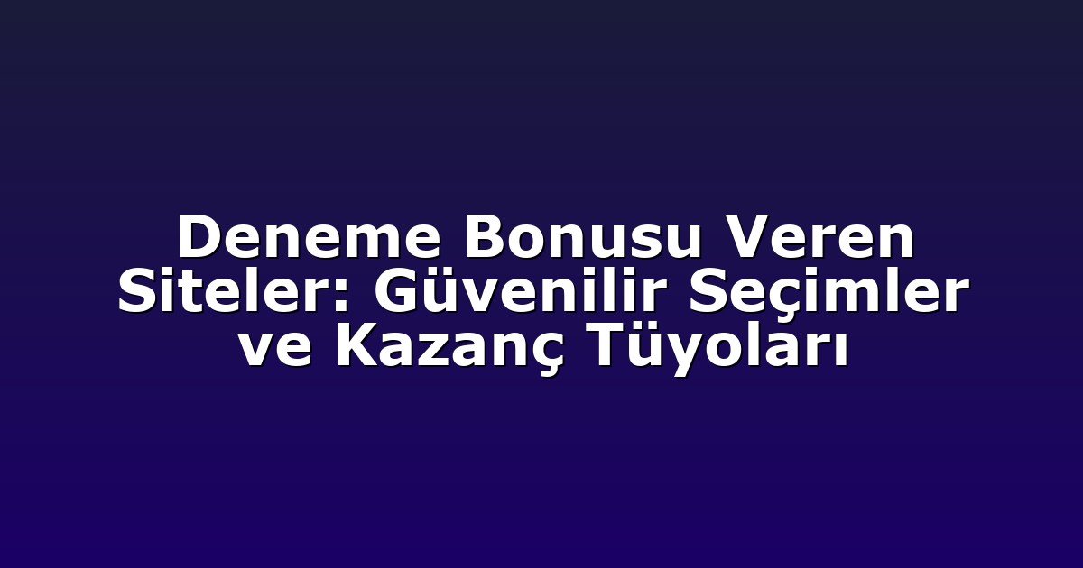 Deneme Bonusu Veren Siteler: Güvenilir Seçimler ve Kazanç Tüyoları