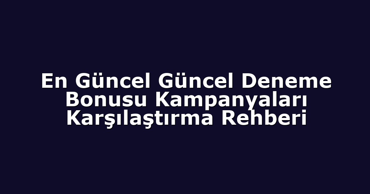 En Güncel Güncel Deneme Bonusu Kampanyaları Karşılaştırma Rehberi