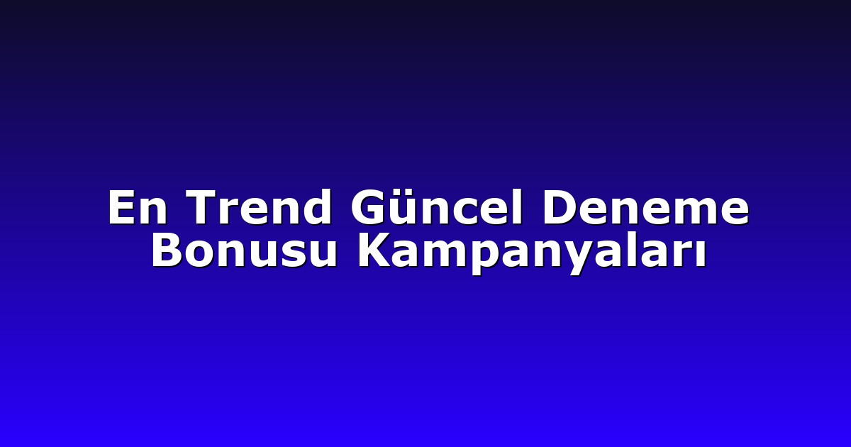 En Trend Güncel Deneme Bonusu Kampanyaları