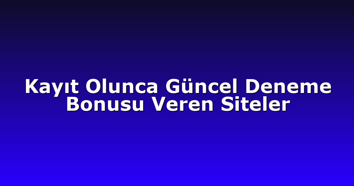 Kayıt Olunca Güncel Deneme Bonusu Veren Siteler