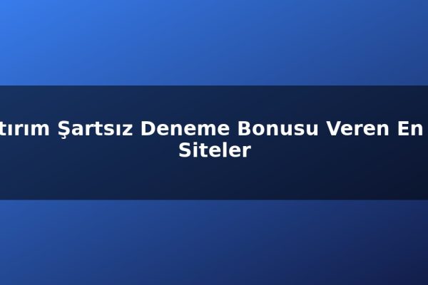 Yatırım Şartsız Deneme Bonusu Veren En İyi Siteler