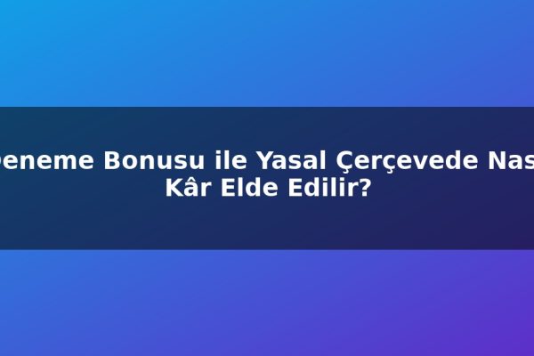Deneme Bonusu ile Yasal Çerçevede Nasıl Kâr Elde Edilir?